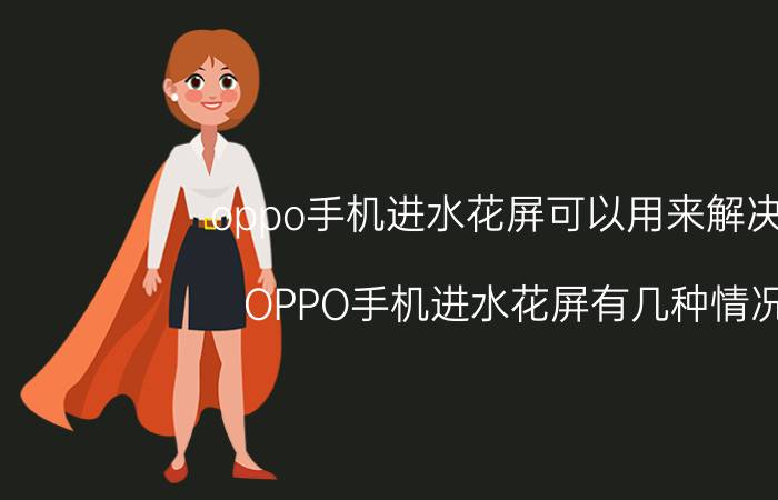 oppo手机进水花屏可以用来解决吗 OPPO手机进水花屏有几种情况？